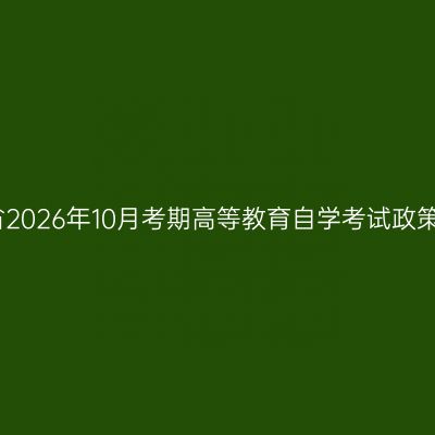 湖南省2026年10月考期高等教育自学考试政策问答