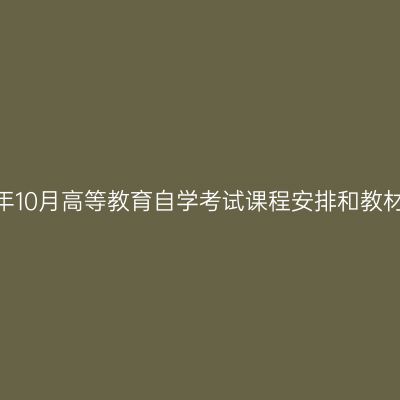 湖南省2026年10月高等教育自学考试课程安排和教材变更汇总表