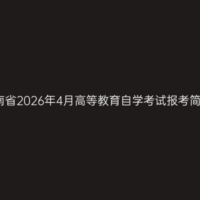 湖南省2026年4月高等教育自学考试报考简章