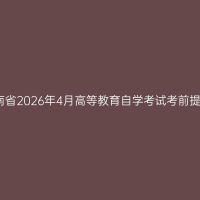 湖南省2026年4月高等教育自学考试考前提示