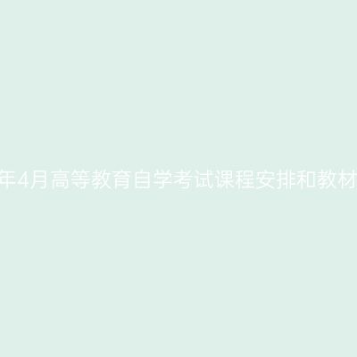 湖南省2026年4月高等教育自学考试课程安排和教材变更汇总表