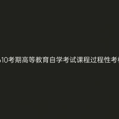 湖南省202610考期高等教育自学考试课程过程性考核操作指南