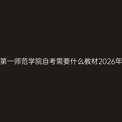 湖南第一师范学院自考需要什么教材2026年4月