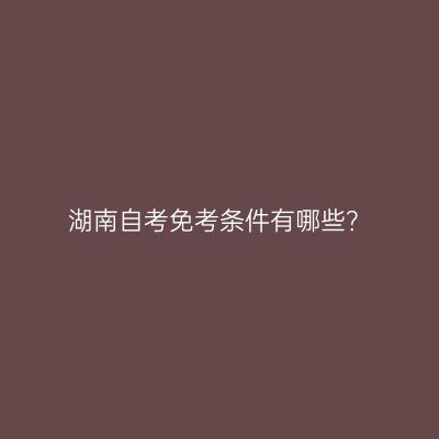 湖南自考免考条件有哪些？