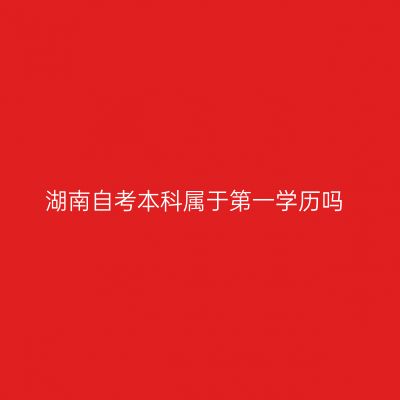 湖南自考本科属于第一学历吗