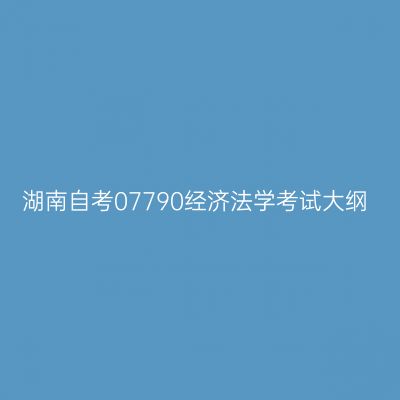 湖南自考07790经济法学考试大纲