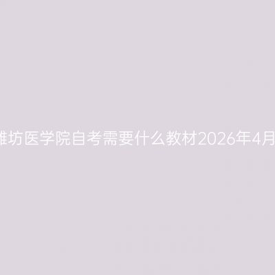 潍坊医学院自考需要什么教材2026年4月