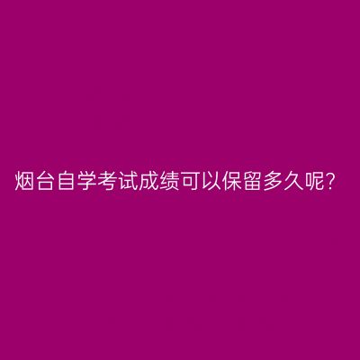 烟台自学考试成绩可以保留多久呢?