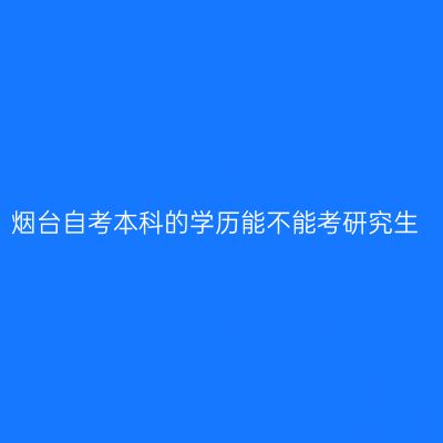 烟台自考本科的学历能不能考研究生
