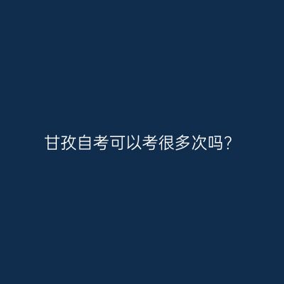 甘孜自考可以考很多次吗?