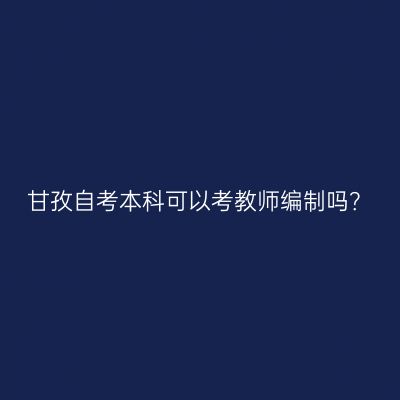 甘孜自考本科可以考教师编制吗？