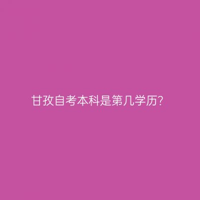 甘孜自考本科是第几学历？