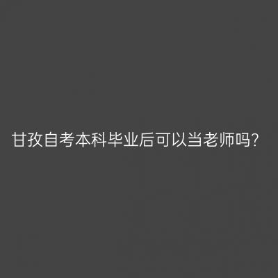 甘孜自考本科毕业后可以当老师吗？