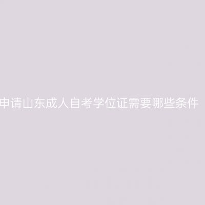 申请山东成人自考学位证需要哪些条件