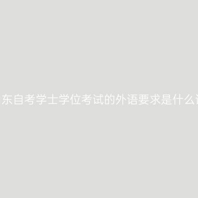 申请山东自考学士学位考试的外语要求是什么语种?