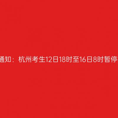 紧急通知：杭州考生12日18时至16日8时暂停报名