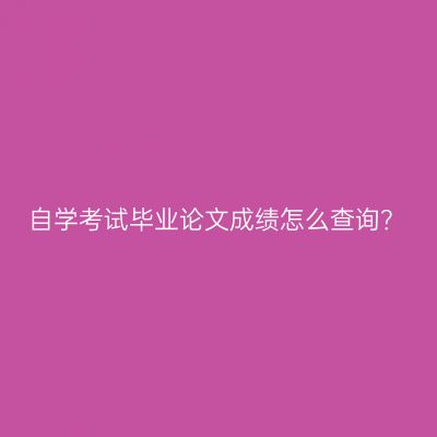 自学考试毕业论文成绩怎么查询？