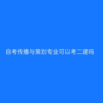 自考传播与策划专业可以考二建吗