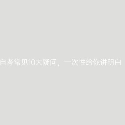 自考常见10大疑问，一次性给你讲明白