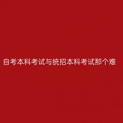 自考本科考试与统招本科考试那个难