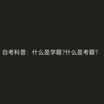 自考科普：什么是学籍?什么是考籍?