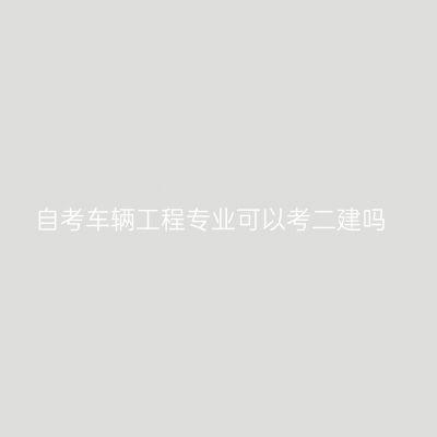 自考车辆工程专业可以考二建吗