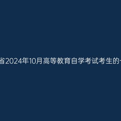 致山东省2024年10月高等教育自学考试考生的一封信