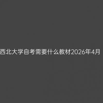 西北大学自考需要什么教材2026年4月