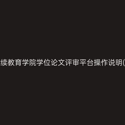 西南财经大学继续教育学院学位论文评审平台操作说明(2025年2月版)