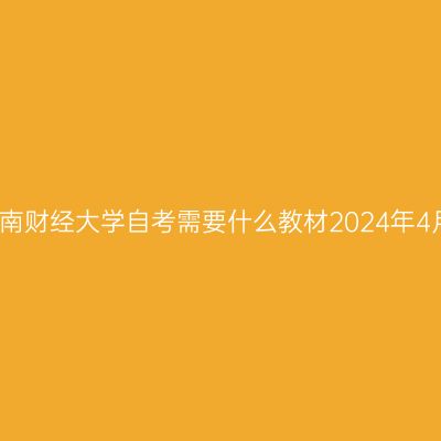 西南财经大学自考需要什么教材2024年4月