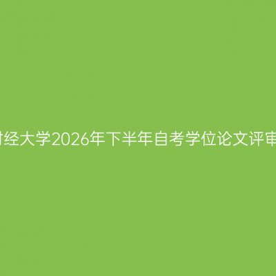 西南财经大学2026年下半年自考学位论文评审通知