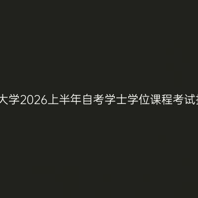 西安交通大学2026上半年自考学士学位课程考试报名通知