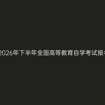 西安市2026年下半年全国高等教育自学考试报名公告