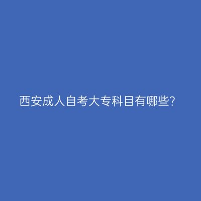西安成人自考大专科目有哪些？