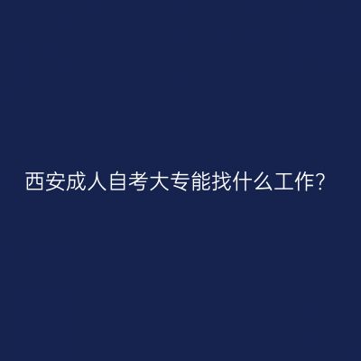 西安成人自考大专能找什么工作？