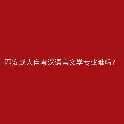 西安成人自考汉语言文学专业难吗？