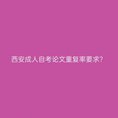 西安成人自考论文重复率要求？