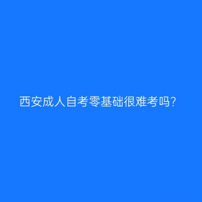 西安成人自考零基础很难考吗？