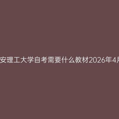 西安理工大学自考需要什么教材2026年4月