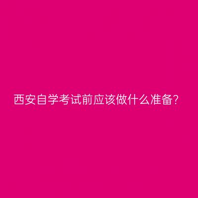 西安自学考试前应该做什么准备?