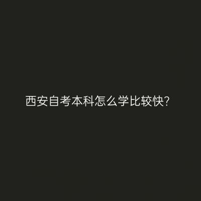 西安自考本科怎么学比较快？