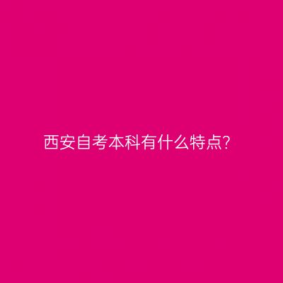 西安自考本科有什么特点？