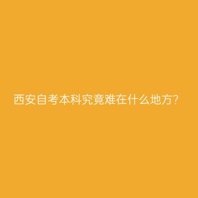 西安自考本科究竟难在什么地方？