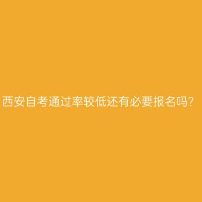 西安自考通过率较低还有必要报名吗？