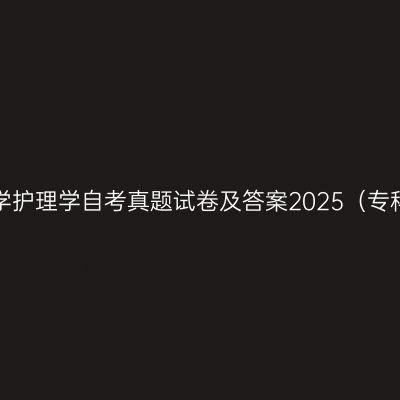 西藏大学护理学自考真题试卷及答案2025（专科汇总）