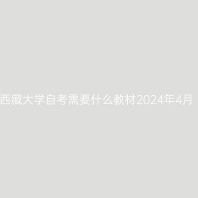 西藏大学自考需要什么教材2024年4月