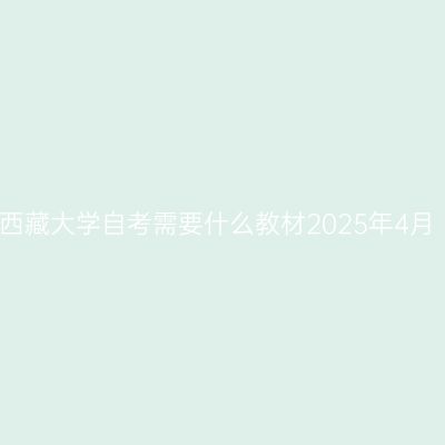 西藏大学自考需要什么教材2025年4月