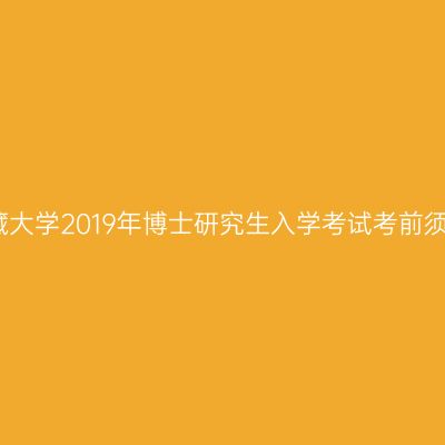 西藏大学2019年博士研究生入学考试考前须知