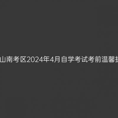 西藏山南考区2024年4月自学考试考前温馨提示