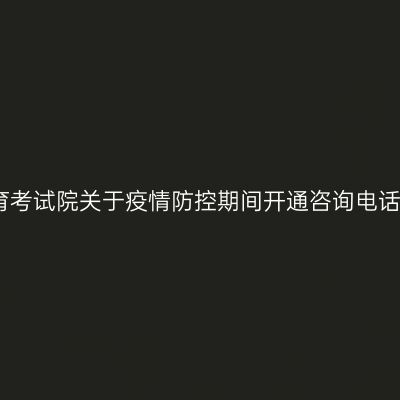 西藏教育考试院关于疫情防控期间开通咨询电话的公告